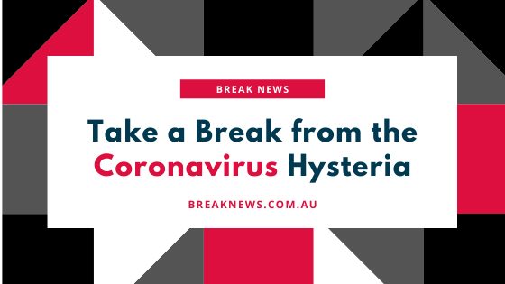 Take a BREAK From The Coronavirus Hysteria